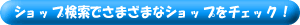 ショップ検索で様々なショップをチェック！