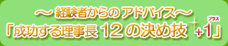 ～経験者からのアドバイス～「成功する理事長１２の決め技+1」