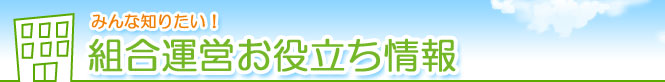 みんな知りたい！　組合運営お役立ち情報