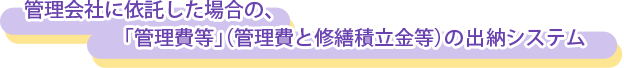 管理会社に依託した場合の、「管理費等」（管理費と修繕積立金等）の出納システム