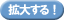 拡大する！