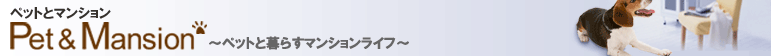 ペットとマンション　～ペットと暮らすマンションライフ～
