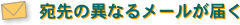 宛先の異なるメールが届く