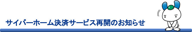 CYBERHOME決済サービス復旧のお知らせ