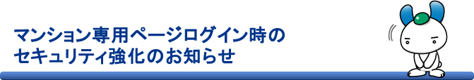 マンション専用ページログイン時のセキュリティ強化のお知らせ