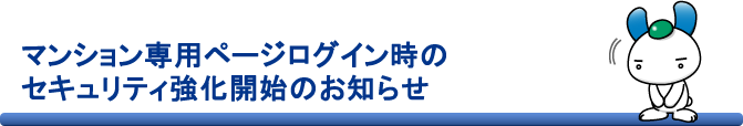 マンション専用ページログイン時のセキュリティ強化開始のお知らせ