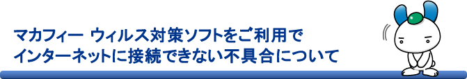 マカフィー ウィルス対策ソフトをご利用でインターネットに接続できない不具合について