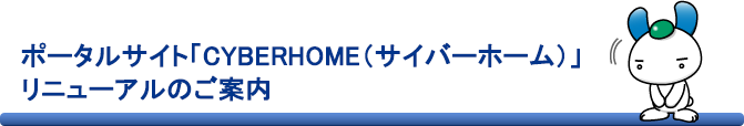 ポータルサイト「CYBERHOME（サイバーホーム）」リニューアルのご案内