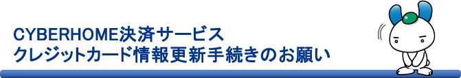 CYBERHOME決済サービス クレジットカード情報更新手続きのお願い