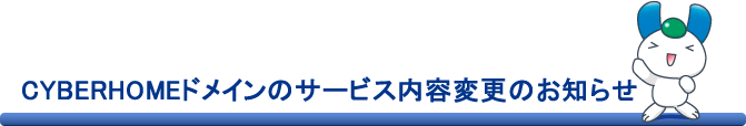 CYBERHOMEドメインのサービス内容変更のお知らせ