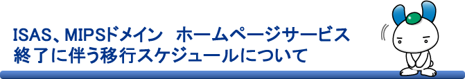 ISAS、MIPSドメイン ホームページサービス終了に伴う移行スケジュールについて