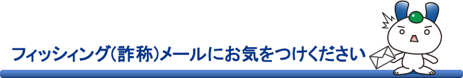 フィッシィング（詐称）メールにお気をつけください