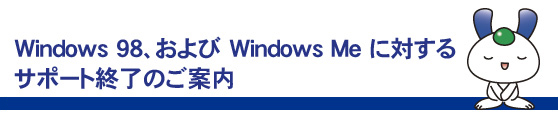 Windows98およびwindows Meに対するサポート終了のご案内