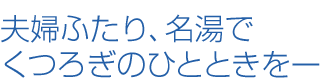 夫婦ふたり、名湯でくつろぎのひとときを